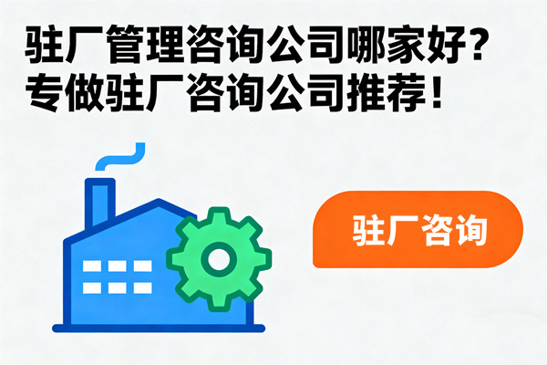 駐廠管理咨詢(xún)公司哪家好？專(zhuān)做駐廠咨詢(xún)公司推薦！