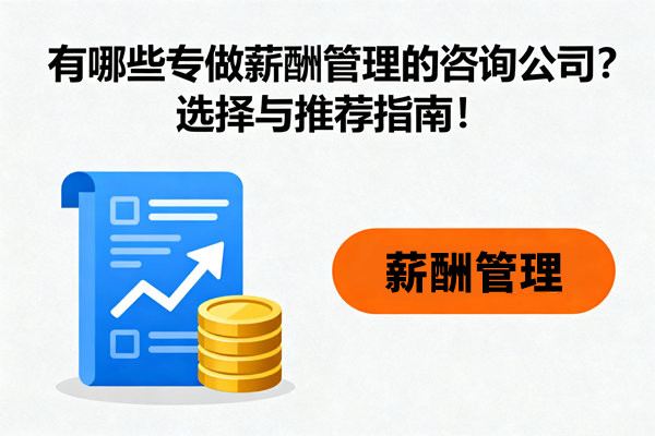 有哪些專做薪酬管理的咨詢公司？選擇與推薦指南！