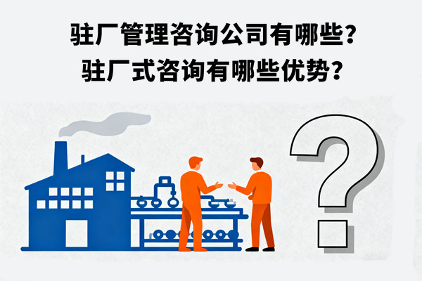 駐廠管理咨詢公司有哪些？駐廠式咨詢有哪些優(yōu)勢？