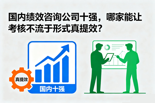 國內(nèi)績效咨詢公司十強(qiáng)，哪家能讓考核不流于形式真提效？