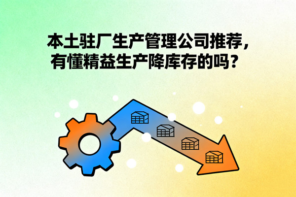 本土駐廠生產(chǎn)管理公司推薦，有懂精益生產(chǎn)降庫(kù)存的嗎？