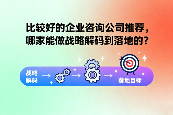 比較好的企業(yè)咨詢公司推薦，哪家能做戰(zhàn)略解碼到落地的？