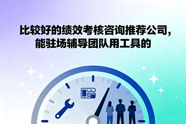 比較好的績效考核咨詢推薦公司，能駐場輔導(dǎo)團(tuán)隊(duì)用工具的