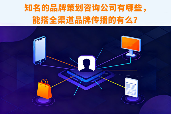 知名的品牌策劃咨詢公司有哪些，能搭全渠道品牌傳播的有么？